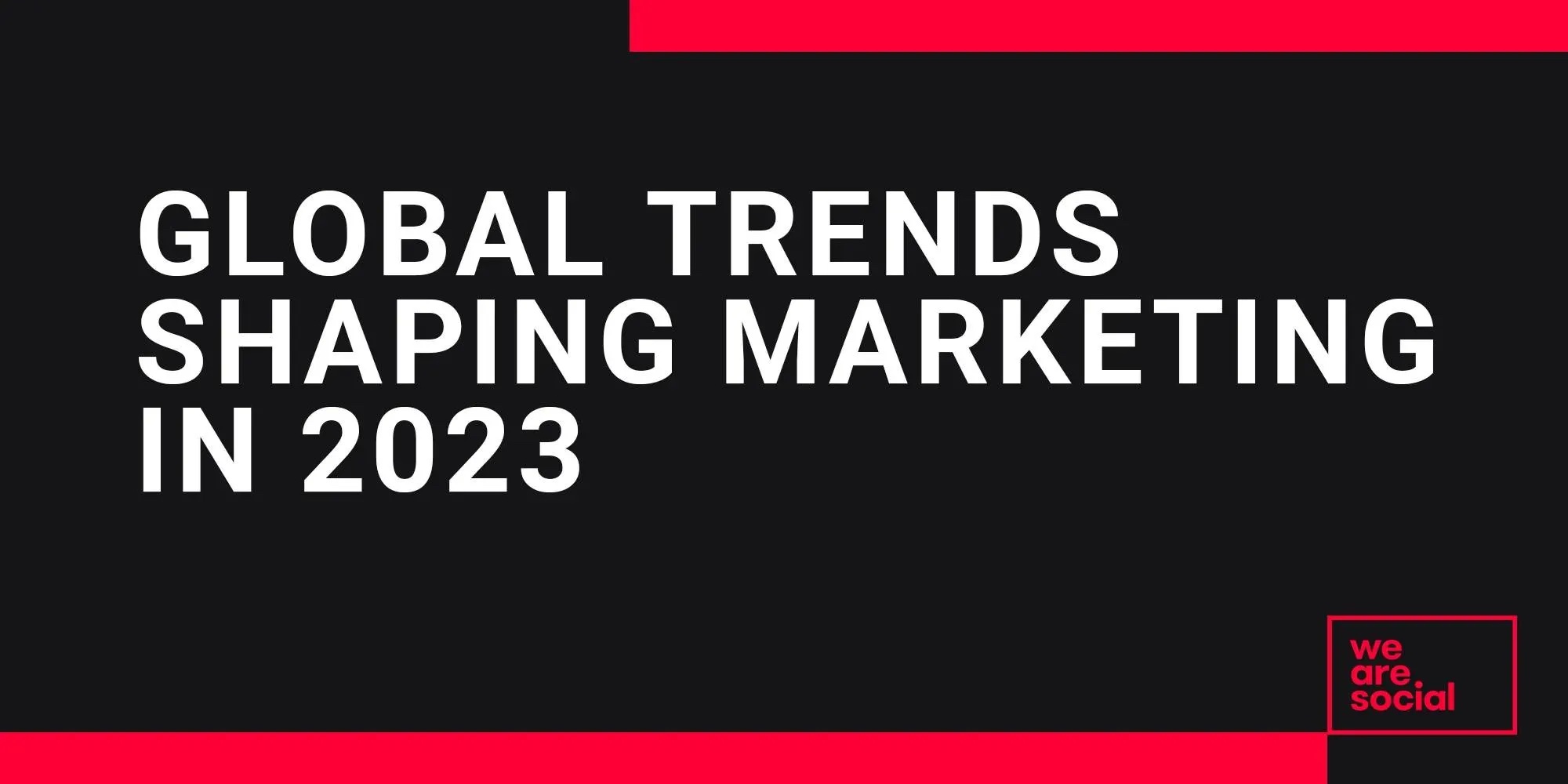 Global Trends Shaping Marketing in 2023 We Are Social USA